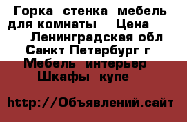 Горка, стенка, мебель для комнаты  › Цена ­ 7 000 - Ленинградская обл., Санкт-Петербург г. Мебель, интерьер » Шкафы, купе   